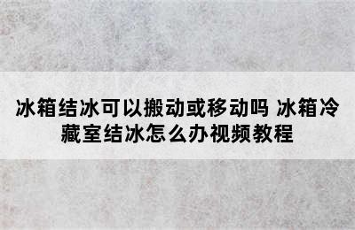 冰箱结冰可以搬动或移动吗 冰箱冷藏室结冰怎么办视频教程